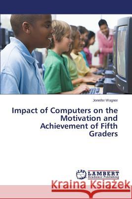 Impact of Computers on the Motivation and Achievement of Fifth Graders Wagner Jennifer 9783848405398
