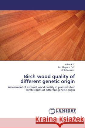 Birch wood quality of different genetic origin K C, Arbin, Ekö, Per Magnus, Johansson, Ulf 9783848406708 LAP Lambert Academic Publishing