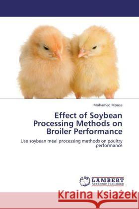 Effect of Soybean Processing Methods on Broiler Performance Mousa, Mohamed 9783848407545