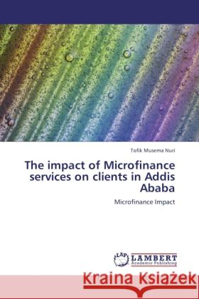 The impact of Microfinance services on clients in Addis Ababa Nuri, Tofik Musema 9783848409495