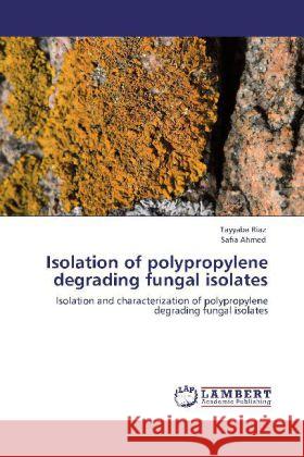 Isolation of polypropylene degrading fungal isolates Tayyaba Riaz, Safia Ahmed 9783848410026