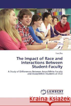 The Impact of Race and Interactions Between Student-Faculty Zhu, Yun 9783848410347 LAP Lambert Academic Publishing