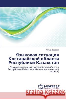 Yazykovaya situatsiya Kostanayskoy oblasti Respubliki Kazakhstan Zhikeeva Aygul' 9783848410781 LAP Lambert Academic Publishing