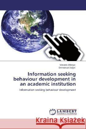 Information seeking behaviour development in an academic institution : Information seeking behaviour development Afenyo, Vincent; Adjei, Emmanuel 9783848411856