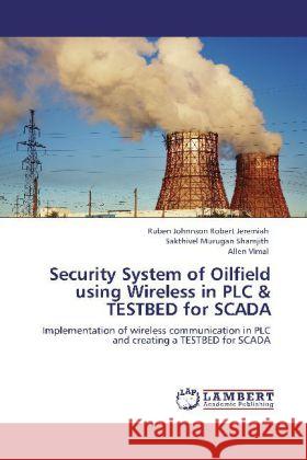 Security System of Oilfield using Wireless in PLC & TESTBED for SCADA Robert Jeremiah, Ruben Johnnson, Shamjith, Sakthivel Murugan, Vimal, Allen 9783848412549