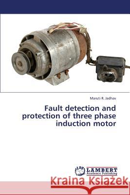 Fault detection and protection of three phase induction motor Jadhav Maruti R. 9783848412945