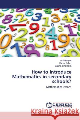 How to Introduce Mathematics in Secondary Schools? Nabiyev Asif                             Jafarli Karim                            Ismayilova Sakina 9783848413751 LAP Lambert Academic Publishing