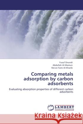 Comparing metals adsorption by carbon adsorbents Yusuf Onundi, Abdullah Al-Mamun, Ma'an Fami Al-Khatib 9783848414956