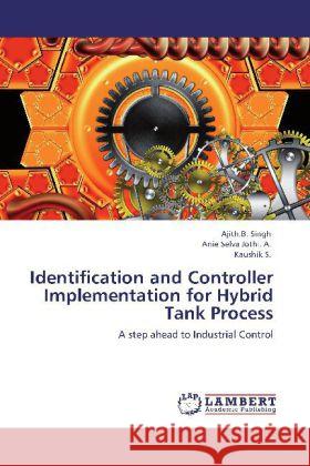 Identification and Controller Implementation for Hybrid Tank Process Ajith B Singh, Anie Selva Jothi a, Kaushik S 9783848415533 LAP Lambert Academic Publishing