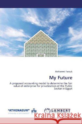 My Future : A proposed accounting model to determine the fair value of enterprise for privatization of the Public Sector in Egypt Farouk, Mohamed 9783848416769