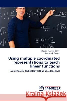 Using Multiple Coordinated Representations to Teach Linear Functions Edgardo J. Aviles-Garay Kenneth J. Travers 9783848417339