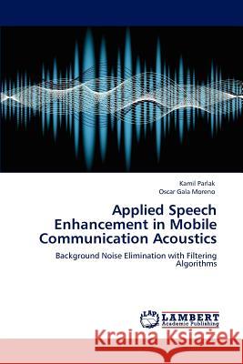Applied Speech Enhancement in Mobile Communication Acoustics Kamil Parlak, Oscar Gala Moreno 9783848419364 LAP Lambert Academic Publishing