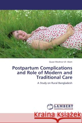 Postpartum Complications and Role of Modern and Traditional Care Alam, Quazi Moshrur-Ul- 9783848419425