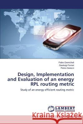 Design, Implementation and Evaluation of an Energy Rpl Routing Metric Demicheli Fabio                          Ferrari Gianluigi                        Gonizzi Pietro 9783848419685