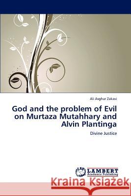 God and the problem of Evil on Murtaza Mutahhary and Alvin Plantinga Zakavi, Ali Asghar 9783848420063 LAP Lambert Academic Publishing