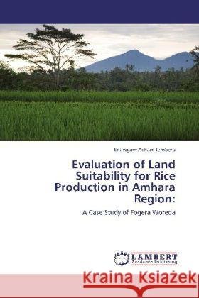 Evaluation of Land Suitability for Rice Production in Amhara Region: Jemberu, Enawgaw Acham 9783848421206