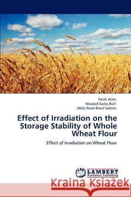 Effect of Irradiation on the Storage Stability of Whole Wheat Flour Farah Alam Masood Sadiq Butt Hafiz Ansar Rasul Suleria 9783848421565