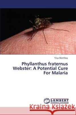 Phyllanthus fraternus Webster: A Potential Cure For Malaria Matthew Titus 9783848422111