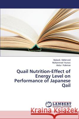 Quail Nutrition-Effect of Energy Level on Performance of Japanese Qail Mahmood Mubarik                          Younus Muhammad                          Rahman Abdur 9783848424511