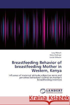 Breastfeeding Behavior of breastfeeding Mother in Western, Kenya Lucy Mutuli, Mary Walingo, Lucas Othuon 9783848424702