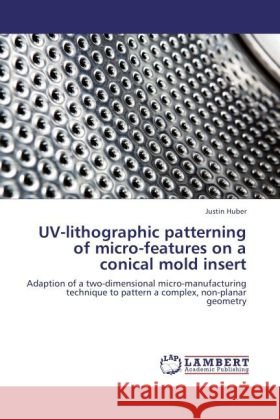 UV-lithographic patterning of micro-features on a conical mold insert Huber, Justin 9783848425006