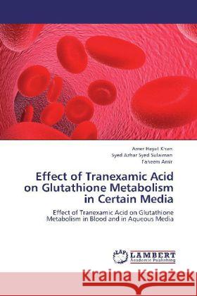 Effect of Tranexamic Acid on Glutathione Metabolism in Certain Media Amer Hayat Khan, Syed Azhar Syed Sulaiman, Faheem Amir 9783848425129