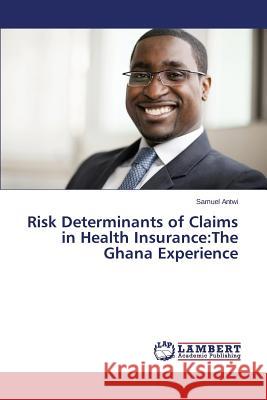 Risk Determinants of Claims in Health Insurance: The Ghana Experience Antwi Samuel 9783848427550