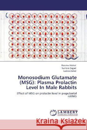 Monosodium Glutamate (MSG): Plasma Prolactin Level In Male Rabbits Adalat, Rooma, Sajjad, Sumera, Zahid, Lubna 9783848427697 LAP Lambert Academic Publishing