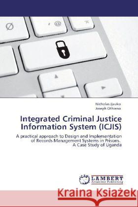 Integrated Criminal Justice Information System (ICJIS) Nicholas Jjuuko, Joseph Othieno 9783848428748