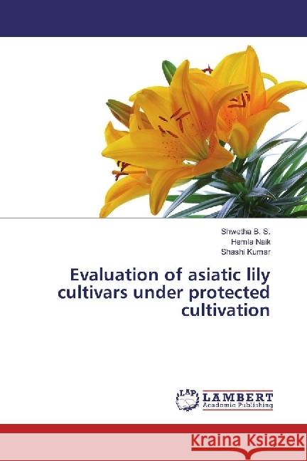 Evaluation of asiatic lily cultivars under protected cultivation B. S., Shwetha; Naik, Hemla; Kumar, Shashi 9783848430536 LAP Lambert Academic Publishing