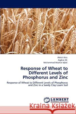 Response of Wheat to Different Levels of Phosphorus and Zinc Abdul Aziz Asghar Ali Muhammad Mazhar Iqbal 9783848431564