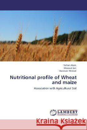 Nutritional Profile of Wheat and Maize Sultan Alam, Masood Jan, Manzoor Ahmad 9783848431946