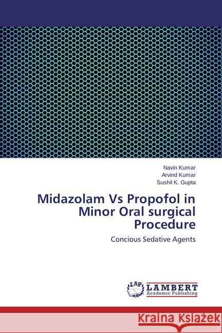 Midazolam Vs Propofol in Minor Oral surgical Procedure Kumar, Navin, Kumar, Arvind, Gupta, Sushil K. 9783848431984 LAP Lambert Academic Publishing