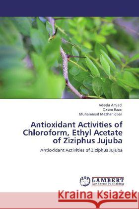 Antioxidant Activities of Chloroform, Ethyl Acetate of Ziziphus Jujuba Amjad, Adeela, Raza, Qasim, Iqbal, Muhammad Mazhar 9783848434138 LAP Lambert Academic Publishing