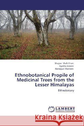 Ethnobotanical Propile of Medicinal Trees from the Lesser Himalayas Shujaul Mulk Khan, Ayesha Azeem, Hamayun Shaheen 9783848435234