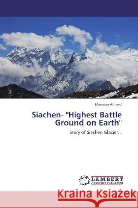 Siachen- Highest Battle Ground on Earth Mansoor Ahmed 9783848436279