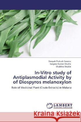 In-Vitro study of Antiplasmodial Activity by of Diospyros melanoxylon Deepak Prakash Saxena, Sanjeev Kumar Shukla, Shubhra Shukla 9783848436514