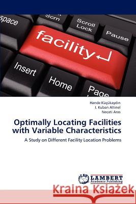 Optimally Locating Facilities with Variable Characteristics Hande Küçükaydın, I Kuban Altinel, Necati Aras 9783848437016 LAP Lambert Academic Publishing