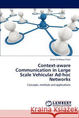 Context-aware Communication in Large Scale Vehicular Ad-hoc Networks Yasar, Ansar-Ul-Haque 9783848438150 LAP Lambert Academic Publishing