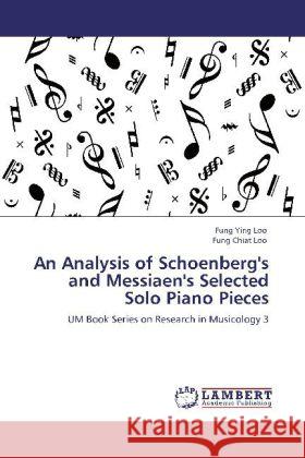 An Analysis of Schoenberg's and Messiaen's Selected Solo Piano Pieces Fung Ying Loo, Fung Chiat Loo 9783848438440