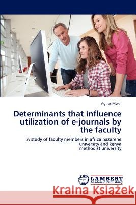 Determinants that influence utilization of e-journals by the faculty Mwai, Agnes 9783848438525