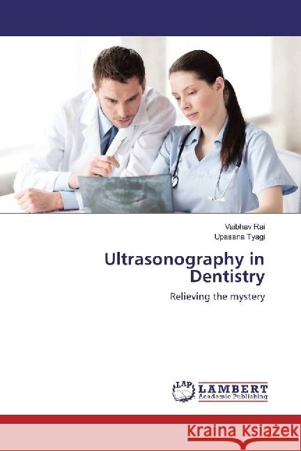 Ultrasonography in Dentistry : Relieving the mystery Rai, Vaibhav; Tyagi, Upasana 9783848438860