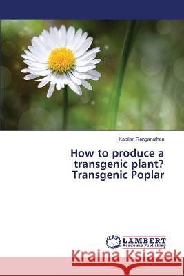 How to produce a transgenic plant? Transgenic Poplar Ranganathan Kapilan 9783848438938