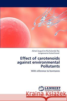 Effect of carotenoids against environmental Pollutants Augustine Raj Kulandai Raj, Ashok 9783848439454 LAP Lambert Academic Publishing