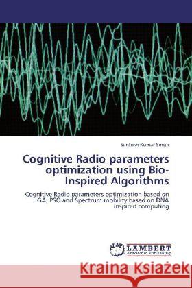 Cognitive Radio Parameters Optimization Using Bio-Inspired Algorithms Santosh Kumar Singh 9783848441426