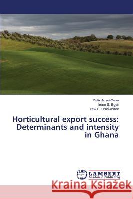 Horticultural Export Success: Determinants and Intensity in Ghana Agyei-Sasu Felix 9783848441495 LAP Lambert Academic Publishing