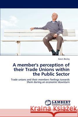 A member's perception of their Trade Unions within the Public Sector Bailey, Gavin 9783848441525 LAP Lambert Academic Publishing