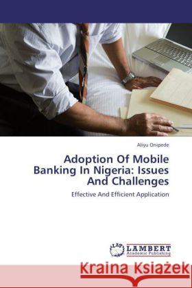 Adoption Of Mobile Banking In Nigeria: Issues And Challenges Onipede, Aliyu 9783848441709