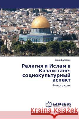 Religiya I Islam V Kazakhstane: Sotsiokul'turnyy Aspekt Baydarov Erkin 9783848442775 LAP Lambert Academic Publishing