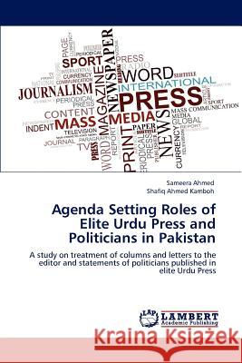 Agenda Setting Roles of Elite Urdu Press and Politicians in Pakistan Sameera Ahmed Shafiq Ahmed Kamboh 9783848443529